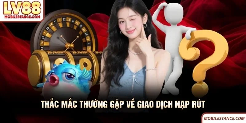 Thắc mắc thường gặp về giao dịch nạp rút LV88